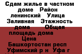 Сдам жилье в частном доме › Район ­ ленинский › Улица ­ Заливная › Этажность дома ­ 2 › Общая площадь дома ­ 200 › Цена ­ 3 500 - Башкортостан респ., Уфимский р-н, Уфа г. Недвижимость » Дома, коттеджи, дачи аренда   